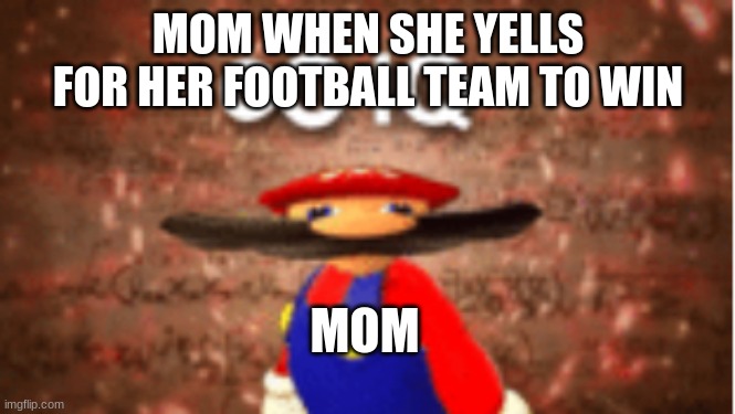 Infinite IQ | MOM WHEN SHE YELLS FOR HER FOOTBALL TEAM TO WIN; MOM | image tagged in infinite iq | made w/ Imgflip meme maker