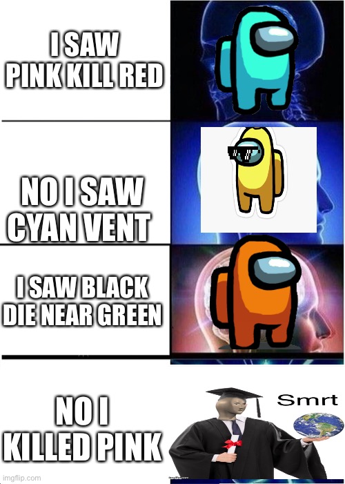 Among us big brain boi | I SAW PINK KILL RED; NO I SAW CYAN VENT; I SAW BLACK DIE NEAR GREEN; NO I KILLED PINK | image tagged in memes,expanding brain | made w/ Imgflip meme maker