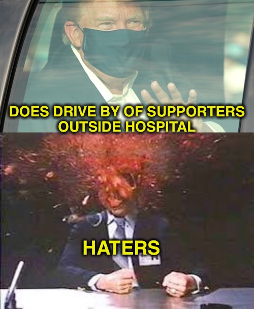 This is reassuring | DOES DRIVE BY OF SUPPORTERS
 OUTSIDE HOSPITAL; HATERS | image tagged in trump,covid19 | made w/ Imgflip meme maker