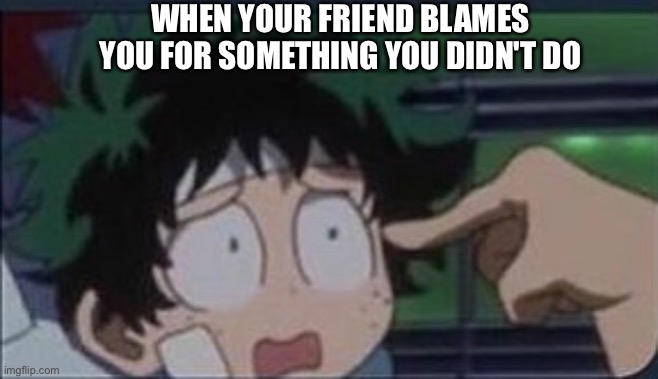 Insert Title Here | WHEN YOUR FRIEND BLAMES YOU FOR SOMETHING YOU DIDN'T DO | image tagged in my hero academia | made w/ Imgflip meme maker