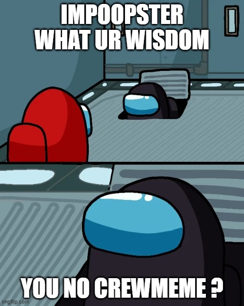 impostor of the vent | IMPOOPSTER WHAT UR WISDOM; YOU NO CREWMEME ? | image tagged in impostor of the vent | made w/ Imgflip meme maker