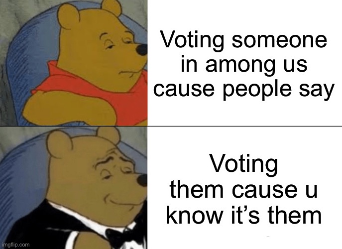 Tuxedo Winnie The Pooh Meme | Voting someone in among us cause people say; Voting them cause u know it’s them | image tagged in memes,tuxedo winnie the pooh | made w/ Imgflip meme maker