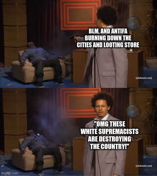logic | BLM, AND ANTIFA BURNING DOWN THE CITIES AND LOOTING STORE; "OMG THESE WHITE SUPREMACISTS ARE DESTROYING THE COUNTRY!" | image tagged in memes,who killed hannibal,white supremacy,liberal logic,blm,bruh moment | made w/ Imgflip meme maker