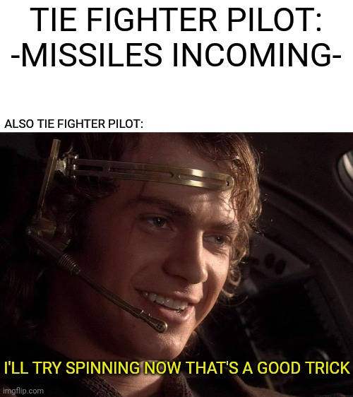 Star Wars squadrons meme | TIE FIGHTER PILOT: -MISSILES INCOMING-; ALSO TIE FIGHTER PILOT:; I'LL TRY SPINNING NOW THAT'S A GOOD TRICK | image tagged in memes,funny,star wars prequels,pilot,spinning,star wars squadrons | made w/ Imgflip meme maker