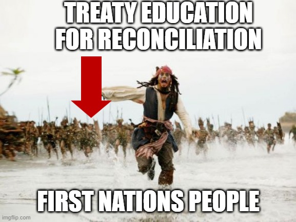 Treaty Education for Reconciliation | TREATY EDUCATION FOR RECONCILIATION; FIRST NATIONS PEOPLE | image tagged in memes,jack sparrow being chased | made w/ Imgflip meme maker