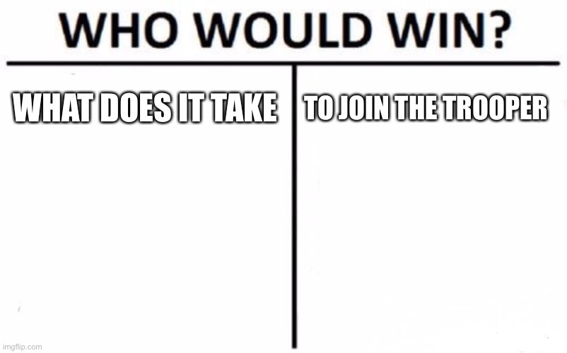 What would it take to join the trooper stream | WHAT DOES IT TAKE; TO JOIN THE TROOPER | image tagged in memes,who would win | made w/ Imgflip meme maker