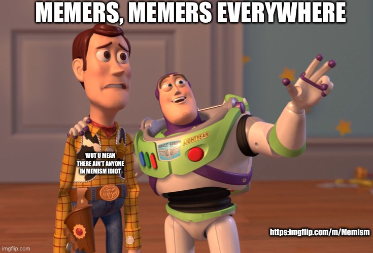JOIN MEMISM | MEMERS, MEMERS EVERYWHERE; WUT U MEAN THERE AIN’T ANYONE IN MEMISM IDIOT; https:imgflip.com/m/Memism | image tagged in memes,x x everywhere | made w/ Imgflip meme maker