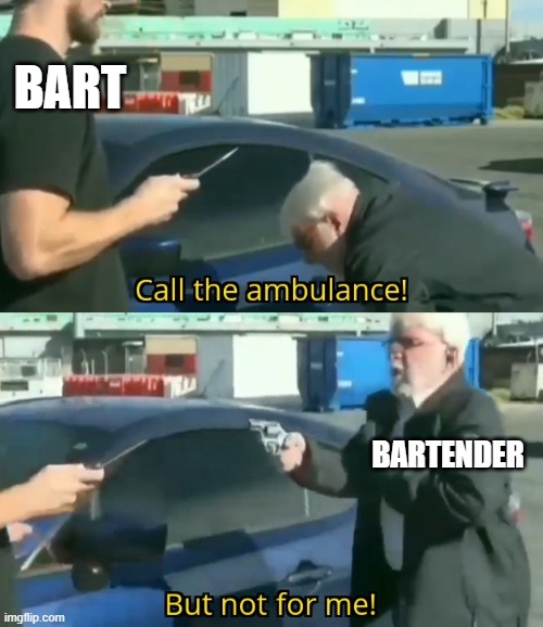 Bart Ender | BART; BARTENDER | image tagged in call an ambulance but not for me | made w/ Imgflip meme maker