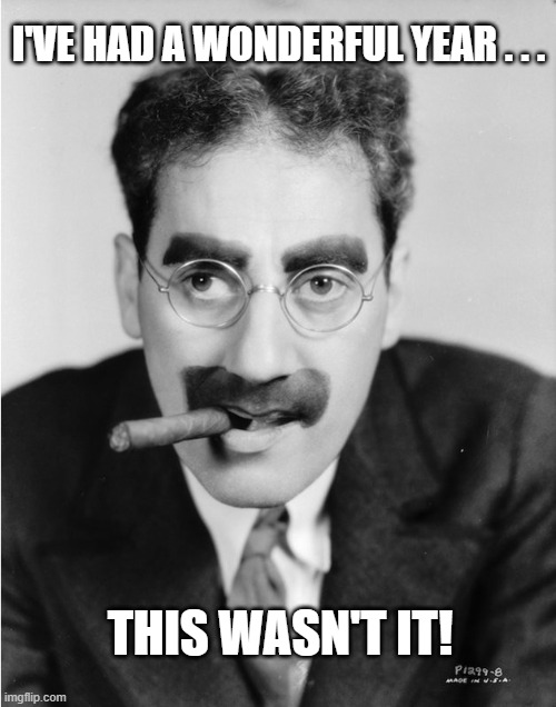 Groucho Marx 2020 | I'VE HAD A WONDERFUL YEAR . . . THIS WASN'T IT! | image tagged in groucho,groucho marx,2020,2020 sucks | made w/ Imgflip meme maker