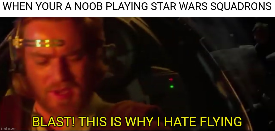 WHEN YOUR A NOOB PLAYING STAR WARS SQUADRONS; BLAST! THIS IS WHY I HATE FLYING | image tagged in memes,funny,star wars squadrons,obi wan kenobi,star wars prequels | made w/ Imgflip meme maker