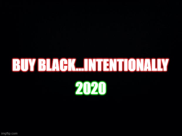 Black background | BUY BLACK...INTENTIONALLY; 2020 | image tagged in black background | made w/ Imgflip meme maker