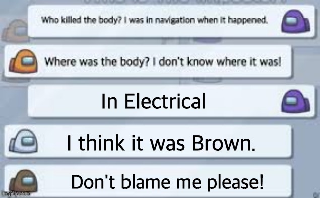 The dead body was in electrical. | In Electrical; I think it was Brown. Don't blame me please! | image tagged in among us where was the body,cool,noob impostor,pro crewmates | made w/ Imgflip meme maker