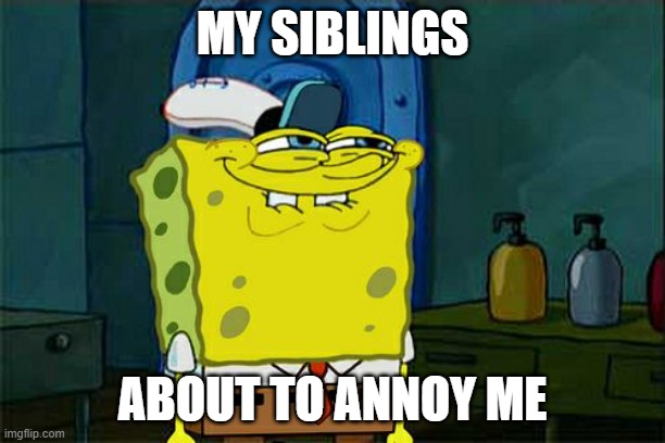 I'm sure this is relatable | MY SIBLINGS; ABOUT TO ANNOY ME | image tagged in memes,don't you squidward | made w/ Imgflip meme maker