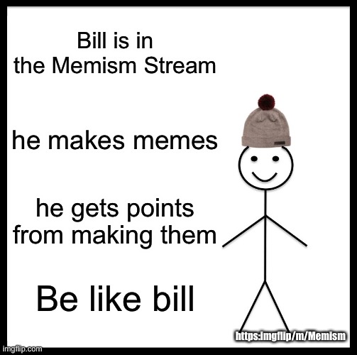 Be Like Bill Meme | Bill is in the Memism Stream; he makes memes; he gets points from making them; Be like bill; https:imgflip/m/Memism | image tagged in memes,be like bill | made w/ Imgflip meme maker