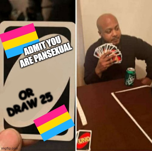 When your friends go too far about you (╯°□°）╯︵ ┻━┻ | ADMIT YOU ARE PANSEXUAL; OR DRAW 25 | image tagged in uno cartas | made w/ Imgflip meme maker