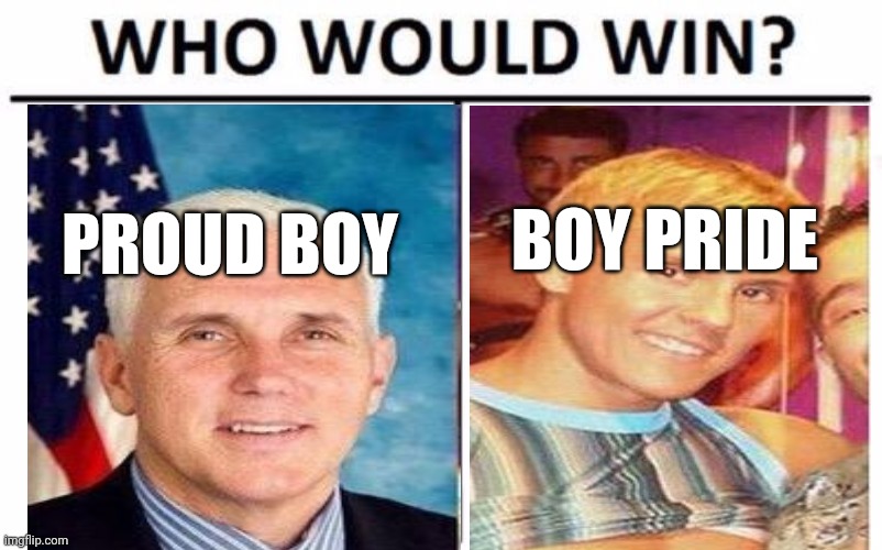 Boy Pride! | BOY PRIDE; PROUD BOY | image tagged in memes,who would win,mike pence,donald trump is proud,boys | made w/ Imgflip meme maker