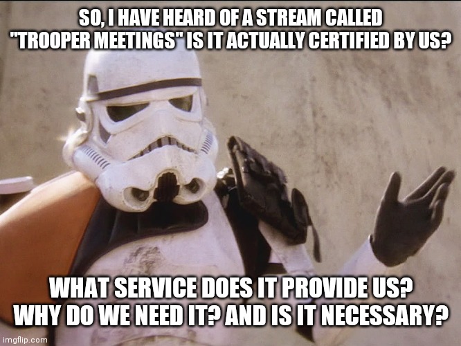 Move along sand trooper star wars | SO, I HAVE HEARD OF A STREAM CALLED "TROOPER MEETINGS" IS IT ACTUALLY CERTIFIED BY US? WHAT SERVICE DOES IT PROVIDE US? WHY DO WE NEED IT? AND IS IT NECESSARY? | image tagged in move along sand trooper star wars | made w/ Imgflip meme maker