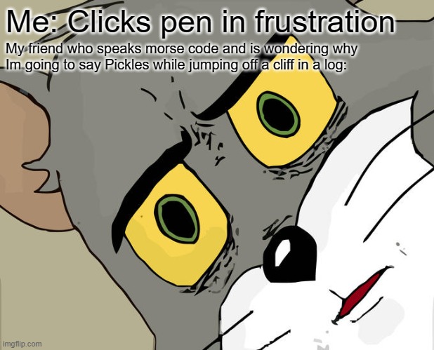 Unsettled Tom Meme | Me: Clicks pen in frustration; My friend who speaks morse code and is wondering why
Im going to say Pickles while jumping off a cliff in a log: | image tagged in memes,unsettled tom | made w/ Imgflip meme maker