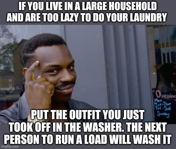 Roll Safe Think About It Meme | IF YOU LIVE IN A LARGE HOUSEHOLD AND ARE TOO LAZY TO DO YOUR LAUNDRY; PUT THE OUTFIT YOU JUST TOOK OFF IN THE WASHER. THE NEXT PERSON TO RUN A LOAD WILL WASH IT | image tagged in memes,roll safe think about it | made w/ Imgflip meme maker