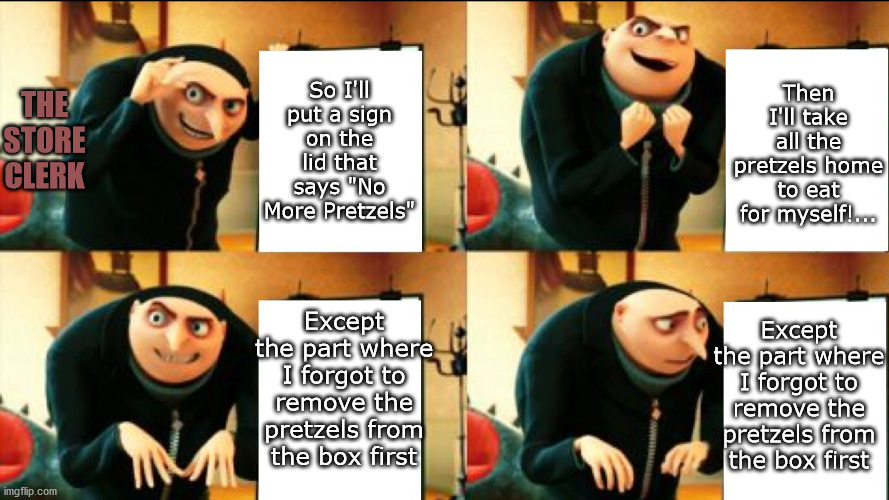 Gru Diabolical Plan Fail | So I'll put a sign on the lid that says "No More Pretzels" Then I'll take all the pretzels home to eat for myself!... Except the part where  | image tagged in gru diabolical plan fail | made w/ Imgflip meme maker