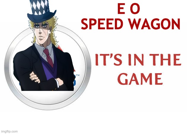 ITS IN THE GAME | E O 
SPEED WAGON | image tagged in jjba,eospeedwagon,anime | made w/ Imgflip meme maker