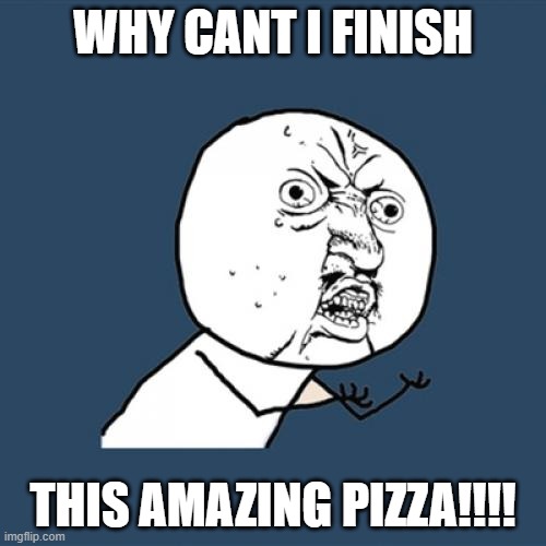 When u in a pizza place and you by yourself and you still get a whole 20" pizza | WHY CANT I FINISH; THIS AMAZING PIZZA!!!! | image tagged in memes,y u no | made w/ Imgflip meme maker