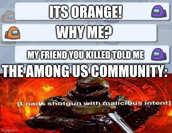 please stop | ITS ORANGE! WHY ME? MY FRIEND YOU KILLED TOLD ME; THE AMONG US COMMUNITY: | image tagged in among us chat | made w/ Imgflip meme maker