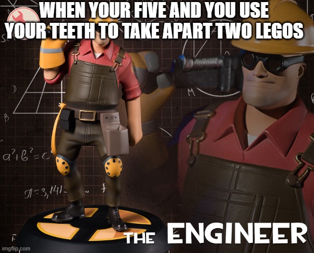 The enginer | WHEN YOUR FIVE AND YOU USE YOUR TEETH TO TAKE APART TWO LEGOS | image tagged in funny | made w/ Imgflip meme maker