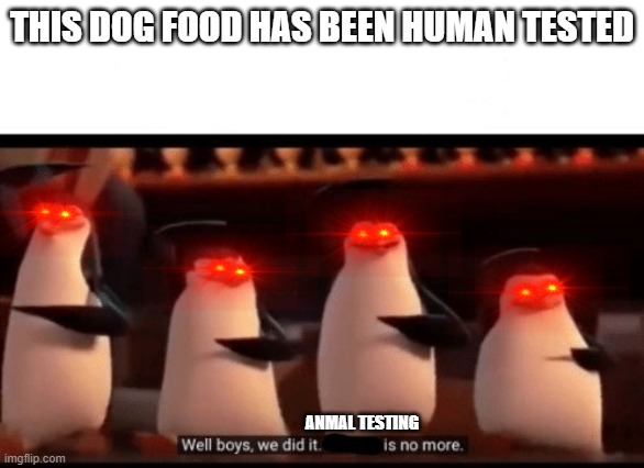 Well boys, we did it (blank) is no more | THIS DOG FOOD HAS BEEN HUMAN TESTED; ANMAL TESTING | image tagged in well boys we did it blank is no more | made w/ Imgflip meme maker