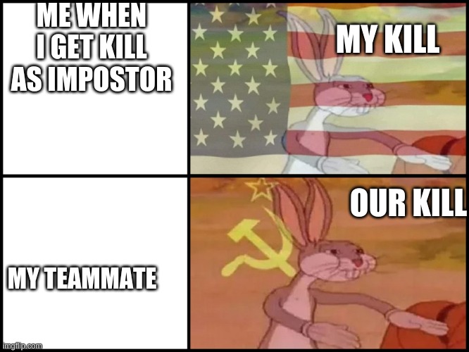 Capitalist and communist | ME WHEN I GET KILL AS IMPOSTOR; MY KILL; OUR KILL; MY TEAMMATE | image tagged in capitalist and communist | made w/ Imgflip meme maker