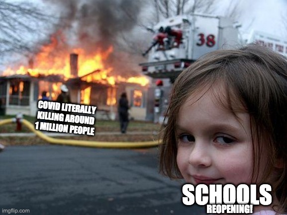 Disaster Girl | COVID LITERALLY KILLING AROUND 1 MILLION PEOPLE; SCHOOLS; REOPENING! | image tagged in memes,disaster girl | made w/ Imgflip meme maker