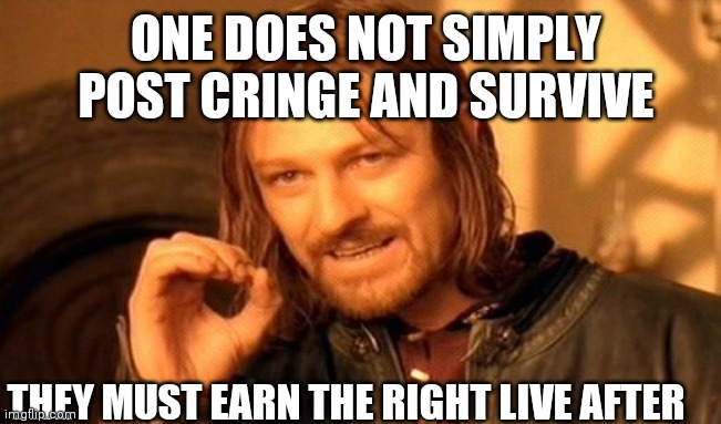One Does Not Simply Meme | ONE DOES NOT SIMPLY POST CRINGE AND SURVIVE THEY MUST EARN THE RIGHT LIVE AFTER | image tagged in memes,one does not simply | made w/ Imgflip meme maker