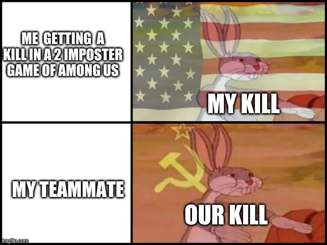 Capitalist and communist | ME  GETTING  A KILL IN A 2 IMPOSTER GAME OF AMONG US; MY KILL; MY TEAMMATE; OUR KILL | image tagged in capitalist and communist | made w/ Imgflip meme maker