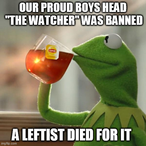 But That's None Of My Business Meme | OUR PROUD BOYS HEAD  "THE WATCHER" WAS BANNED; A LEFTIST DIED FOR IT | image tagged in memes,but that's none of my business,kermit the frog | made w/ Imgflip meme maker