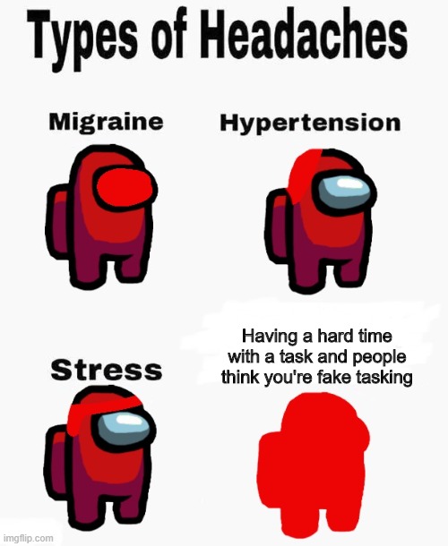 This happened to me | Having a hard time with a task and people think you're fake tasking | image tagged in among us types of headaches,among us | made w/ Imgflip meme maker
