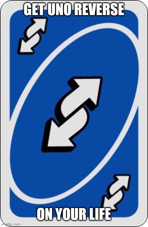 uno reverse card | GET UNO REVERSE ON YOUR LIFE | image tagged in uno reverse card | made w/ Imgflip meme maker