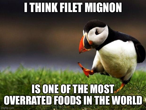 Unpopular Opinion Puffin Meme | I THINK FILET MIGNON; IS ONE OF THE MOST OVERRATED FOODS IN THE WORLD | image tagged in memes,unpopular opinion puffin | made w/ Imgflip meme maker