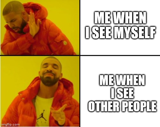 ? | ME WHEN I SEE MYSELF; ME WHEN I SEE OTHER PEOPLE | image tagged in unattractive | made w/ Imgflip meme maker
