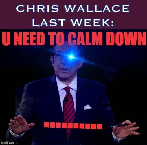 He told the President off, pleaded for wearing face masks, and called out a Trump Dr. for spouting BS about his Covid. Based | CHRIS WALLACE LAST WEEK: | image tagged in chris wallace you need to calm down,fox news,right wing,covid-19,face mask,conservative | made w/ Imgflip meme maker
