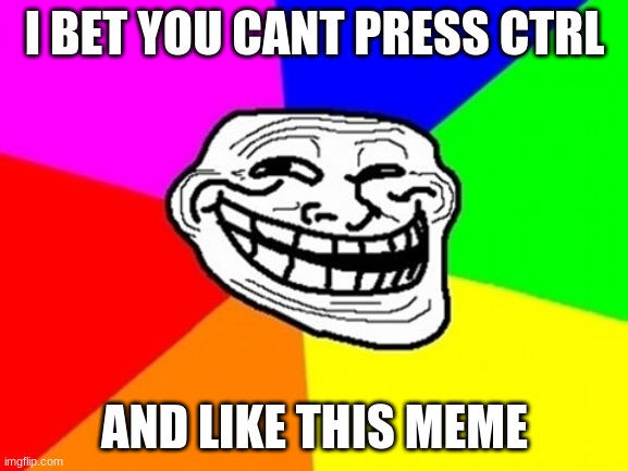 Troll Face Colored |  I BET YOU CANT PRESS CTRL; AND LIKE THIS MEME | image tagged in memes,troll face colored,troll face,lol,get trolled alt delete | made w/ Imgflip meme maker
