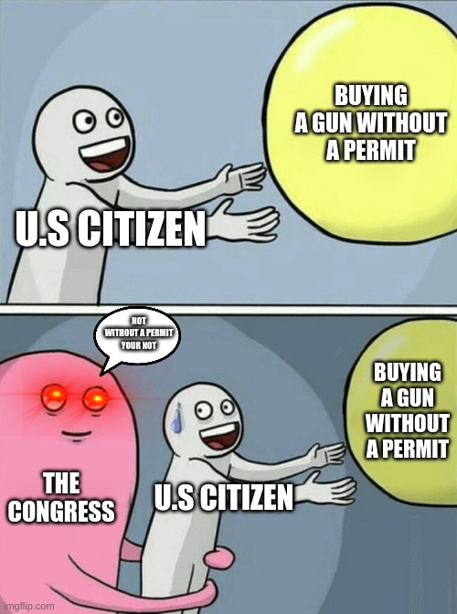 Running Away Balloon Meme | BUYING A GUN WITHOUT A PERMIT; U.S CITIZEN; NOT WITHOUT A PERMIT YOUR NOT; BUYING A GUN WITHOUT A PERMIT; THE CONGRESS; U.S CITIZEN | image tagged in memes,running away balloon | made w/ Imgflip meme maker