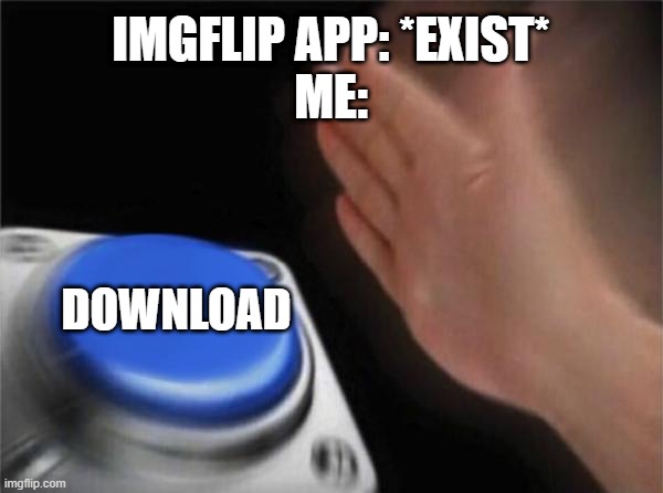 https://play.google.com/store/apps/details?id=com.imgflip.twa | IMGFLIP APP: *EXIST*
ME:; DOWNLOAD | image tagged in memes,blank nut button | made w/ Imgflip meme maker