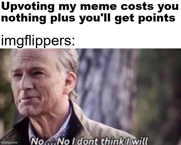 no i don't think i will | Upvoting my meme costs you nothing plus you'll get points; imgflippers: | image tagged in no i don't think i will | made w/ Imgflip meme maker