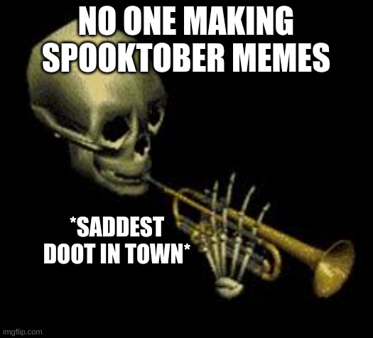 dooooooooooooooooooottttttttttttttttttt | NO ONE MAKING SPOOKTOBER MEMES; *SADDEST DOOT IN TOWN* | image tagged in doot | made w/ Imgflip meme maker
