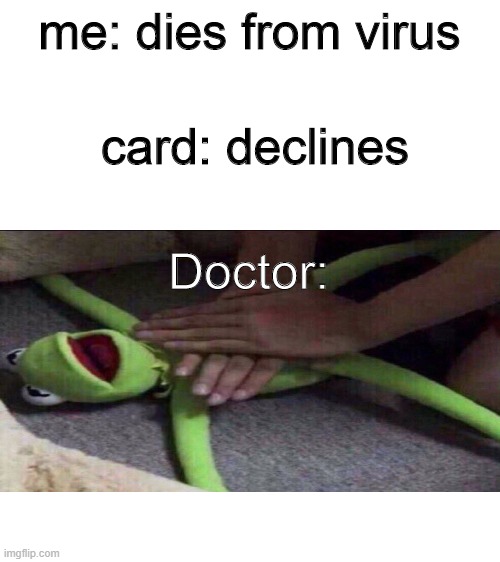 Smort | me: dies from virus; card: declines; Doctor: | image tagged in blank white template | made w/ Imgflip meme maker