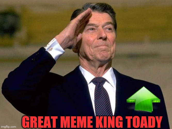 Reagan Upvote | GREAT MEME KING TOADY | image tagged in reagan upvote | made w/ Imgflip meme maker