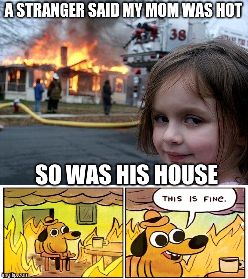 Disaster Girl | A STRANGER SAID MY MOM WAS HOT; SO WAS HIS HOUSE | image tagged in memes,disaster girl,this is fine,funny,crossover | made w/ Imgflip meme maker