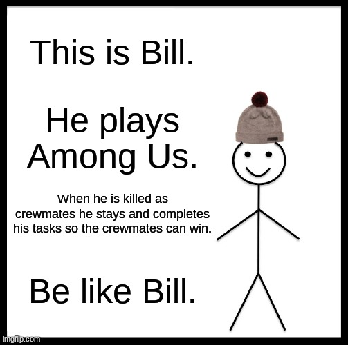 Please be like Bill | This is Bill. He plays Among Us. When he is killed as crewmates he stays and completes his tasks so the crewmates can win. Be like Bill. | image tagged in memes,be like bill | made w/ Imgflip meme maker