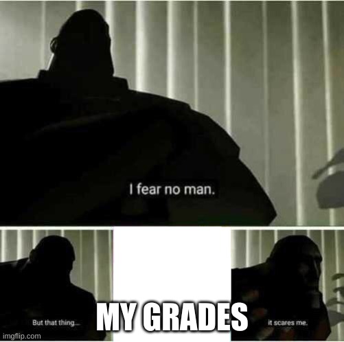 school | MY GRADES | image tagged in i fear no man | made w/ Imgflip meme maker