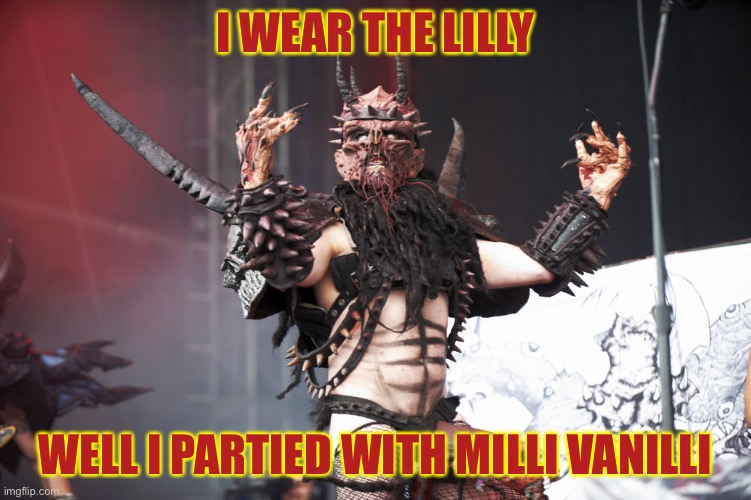 GWAR | I WEAR THE LILLY WELL I PARTIED WITH MILLI VANILLI | image tagged in gwar | made w/ Imgflip meme maker